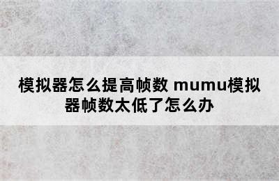 模拟器怎么提高帧数 mumu模拟器帧数太低了怎么办